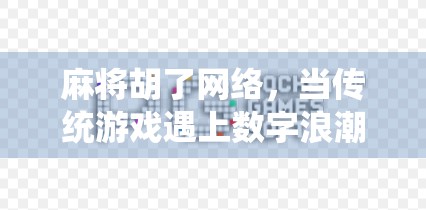 麻将胡了网络，当传统游戏遇上数字浪潮，我们究竟在赢什么？