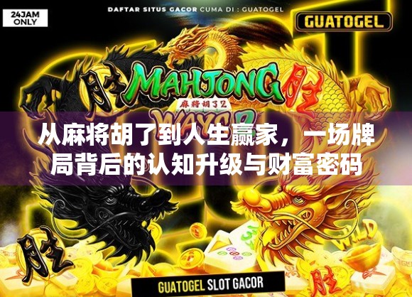从麻将胡了到人生赢家，一场牌局背后的认知升级与财富密码