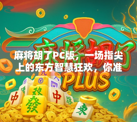 麻将胡了PC版，一场指尖上的东方智慧狂欢，你准备好了吗？