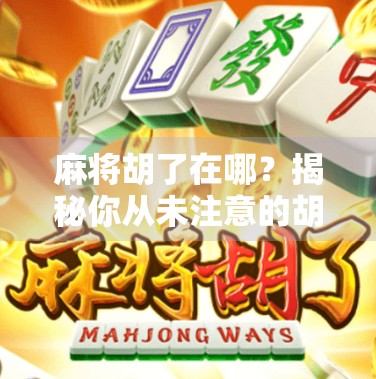 麻将胡了在哪？揭秘你从未注意的胡牌密码！