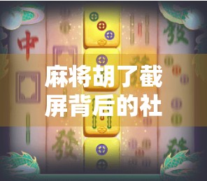 麻将胡了截屏背后的社交密码，为什么我们总爱晒胡牌？