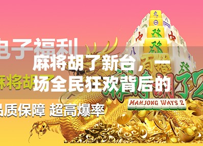 麻将胡了新台，一场全民狂欢背后的社交密码与文化觉醒