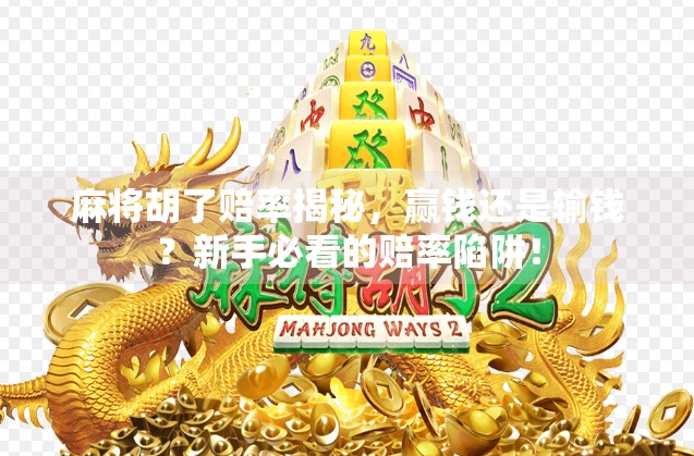 麻将胡了赔率揭秘，赢钱还是输钱？新手必看的赔率陷阱！