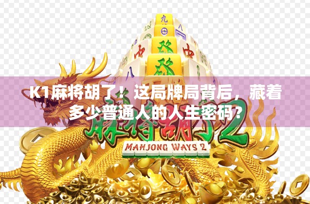 K1麻将胡了！这局牌局背后，藏着多少普通人的人生密码？