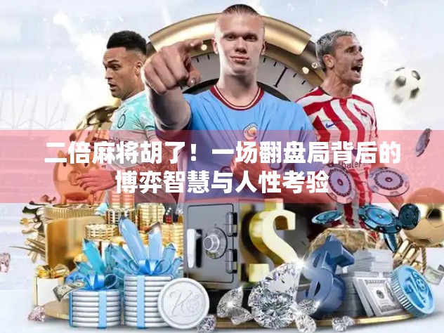 二倍麻将胡了！一场翻盘局背后的博弈智慧与人性考验