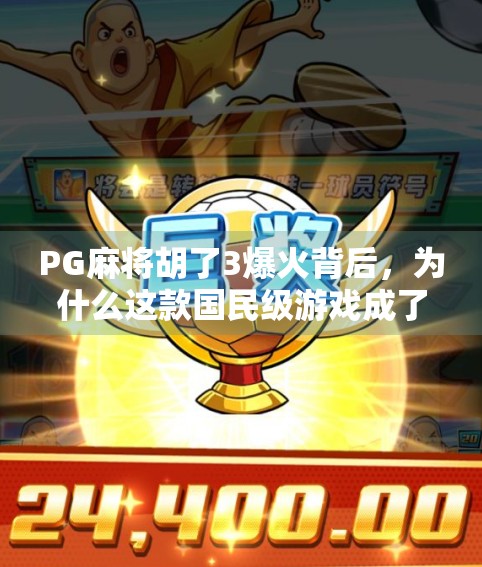 PG麻将胡了3爆火背后，为什么这款国民级游戏成了年轻人的新社交货币？