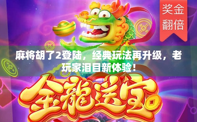 麻将胡了2登陆，经典玩法再升级，老玩家泪目新体验！