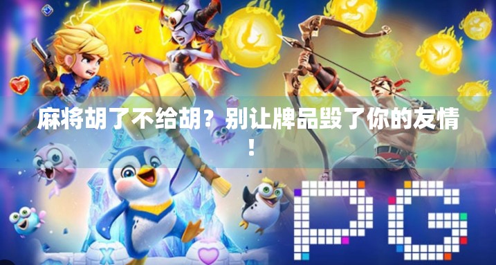 麻将胡了不给胡？别让牌品毁了你的友情！