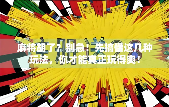 麻将胡了？别急！先搞懂这几种玩法，你才能真正玩得爽！