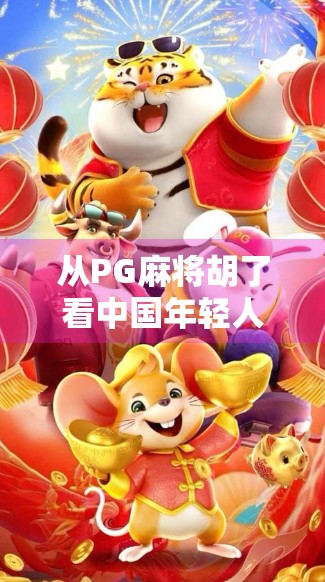 从PG麻将胡了看中国年轻人的娱乐新生态，休闲、社交与情绪价值的完美融合
