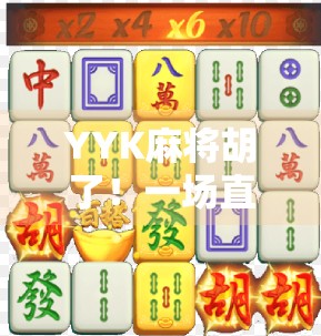 YYK麻将胡了！一场直播中的爆笑胡牌如何点燃全网热议？