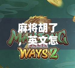 麻将胡了，英文怎么说？原来背后藏着这么多文化密码！