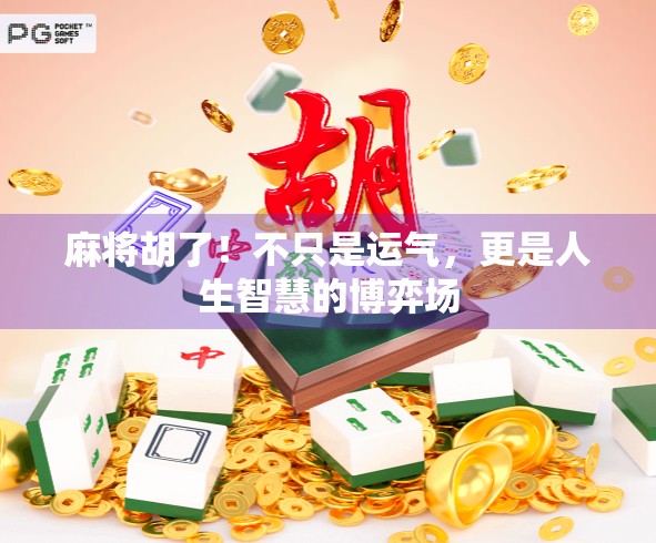 麻将胡了！不只是运气，更是人生智慧的博弈场
