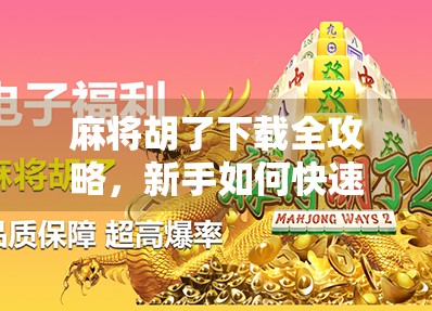 麻将胡了下载全攻略，新手如何快速上手这款火爆全国的线上麻将游戏？