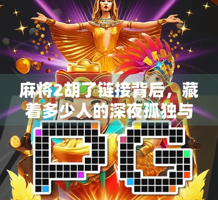 麻将2胡了链接背后，藏着多少人的深夜孤独与情绪出口？