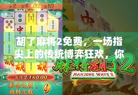 胡了麻将2免费，一场指尖上的传统博弈狂欢，你准备好了吗？