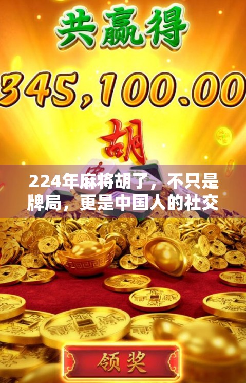 224年麻将胡了，不只是牌局，更是中国人的社交货币