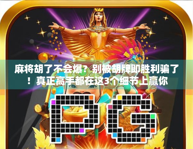 麻将胡了不会爆？别被胡牌即胜利骗了！真正高手都在这3个细节上赢你