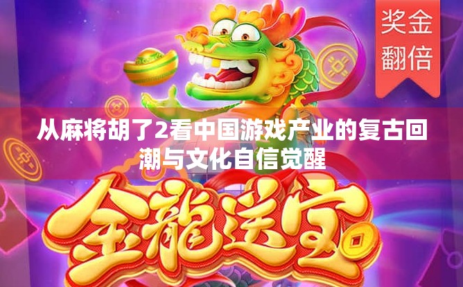 从麻将胡了2看中国游戏产业的复古回潮与文化自信觉醒