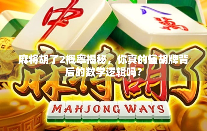 麻将胡了2概率揭秘，你真的懂胡牌背后的数学逻辑吗？