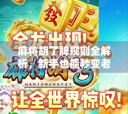 麻将胡了牌规则全解析，新手也能秒变老手的10条核心口诀！