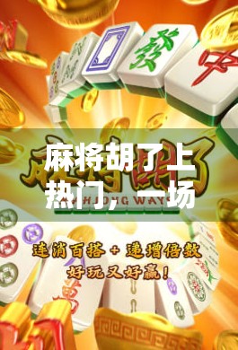 麻将胡了上热门，一场全民娱乐的爆火背后，藏着怎样的社交密码？