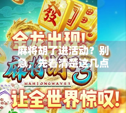 麻将胡了进活动？别急，先看清楚这几点再上桌！