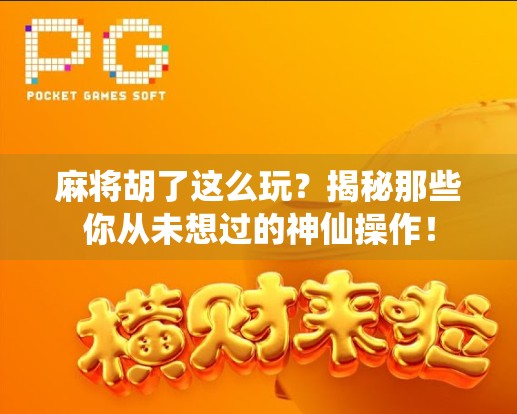 麻将胡了这么玩？揭秘那些你从未想过的神仙操作！