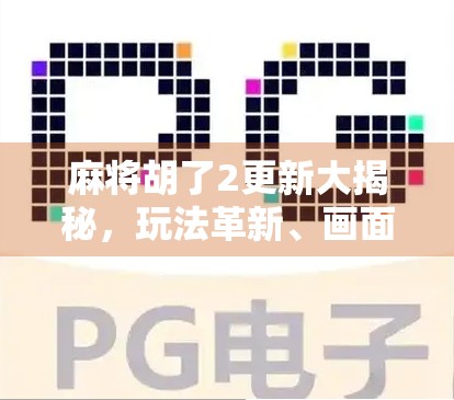 麻将胡了2更新大揭秘，玩法革新、画面升级，老玩家直呼太香了！