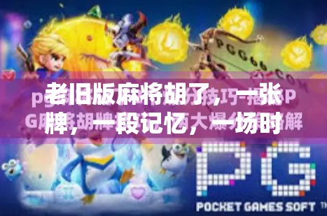 老旧版麻将胡了，一张牌，一段记忆，一场时代的回响