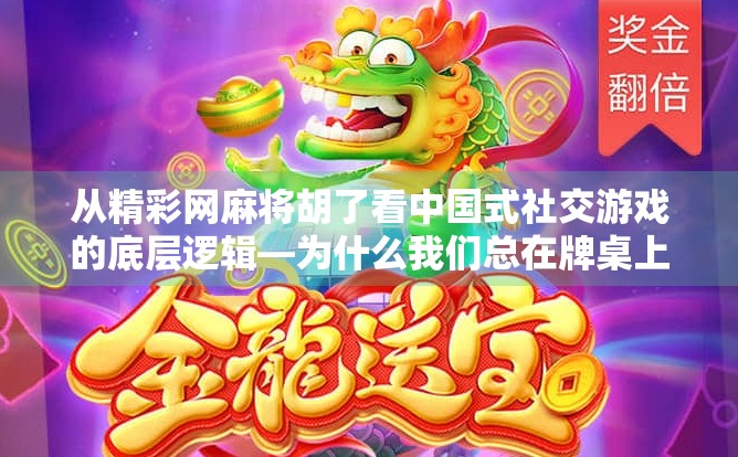 从精彩网麻将胡了看中国式社交游戏的底层逻辑—为什么我们总在牌桌上找到归属感？