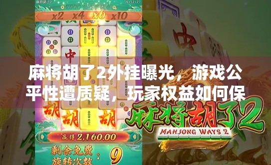 麻将胡了2外挂曝光，游戏公平性遭质疑，玩家权益如何保障？