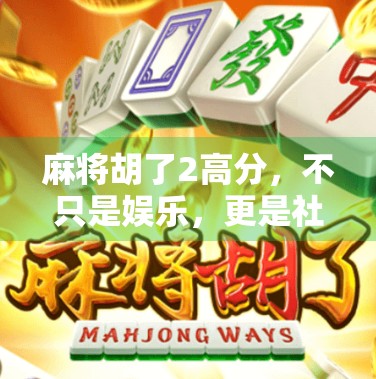 麻将胡了2高分，不只是娱乐，更是社交与智慧的博弈场