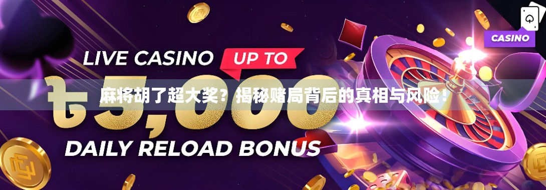麻将胡了超大奖？揭秘赌局背后的真相与风险！