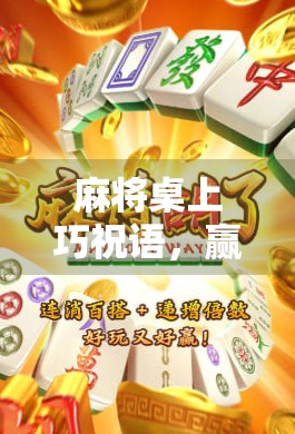 麻将桌上巧祝语，赢在氛围不输气—教你一句胡了背后的社交智慧