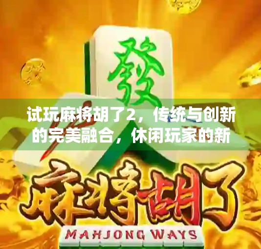 试玩麻将胡了2，传统与创新的完美融合，休闲玩家的新宠！