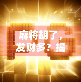 麻将胡了，发财多？揭秘麻将文化背后的财富密码与人生启示