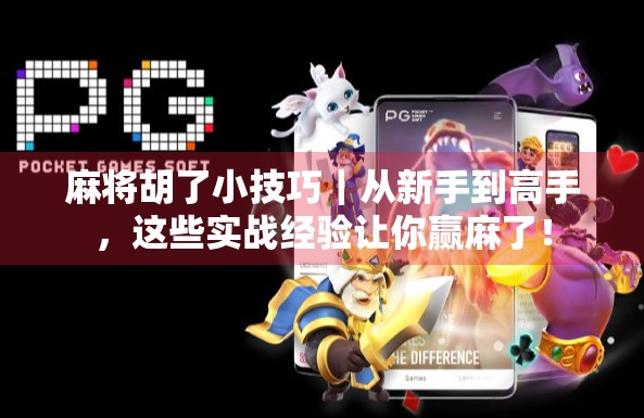 麻将胡了小技巧｜从新手到高手，这些实战经验让你赢麻了！