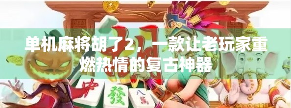 单机麻将胡了2，一款让老玩家重燃热情的复古神器