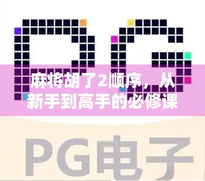 麻将胡了2顺序，从新手到高手的必修课，你真的懂了吗？