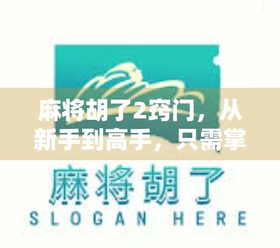 麻将胡了2窍门，从新手到高手，只需掌握这两个关键技巧！