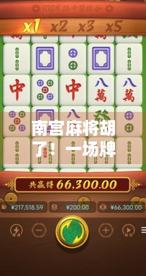 南宫麻将胡了！一场牌桌上的江湖风云背后，藏着多少普通人的人生密码？