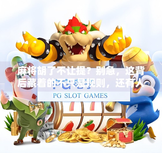 麻将胡了不让提？别急，这背后藏着的不只是规则，还有人性！