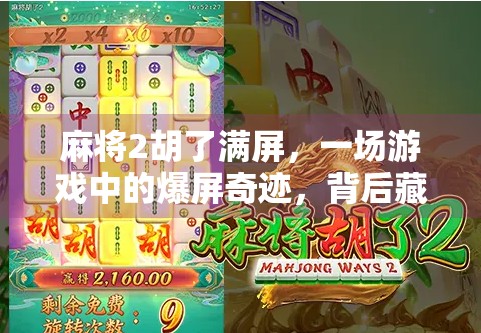 麻将2胡了满屏，一场游戏中的爆屏奇迹，背后藏着怎样的情绪密码？