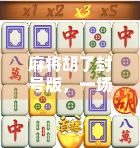 麻将胡了封号版，一场数字时代的赌局与人性博弈