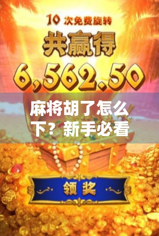 麻将胡了怎么下？新手必看！教你轻松下牌不踩雷！