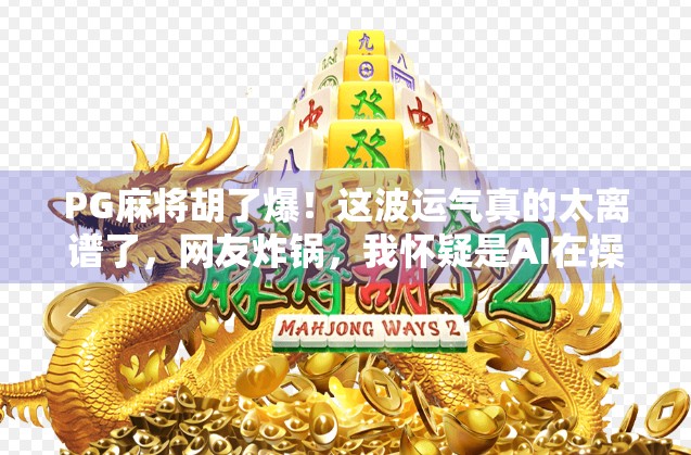 PG麻将胡了爆！这波运气真的太离谱了，网友炸锅，我怀疑是AI在操控！