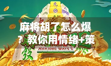 麻将胡了怎么爆？教你用情绪+策略引爆朋友圈！