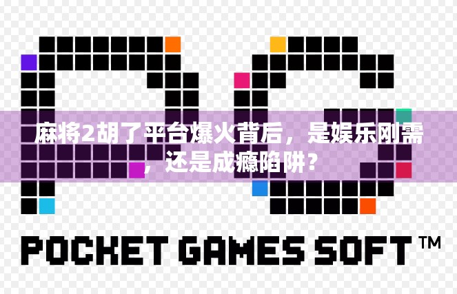 麻将2胡了平台爆火背后，是娱乐刚需，还是成瘾陷阱？