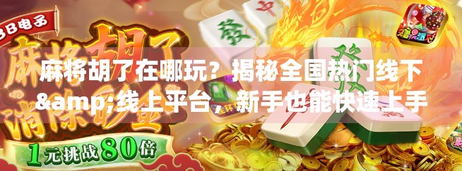 麻将胡了在哪玩？揭秘全国热门线下&线上平台，新手也能快速上手！